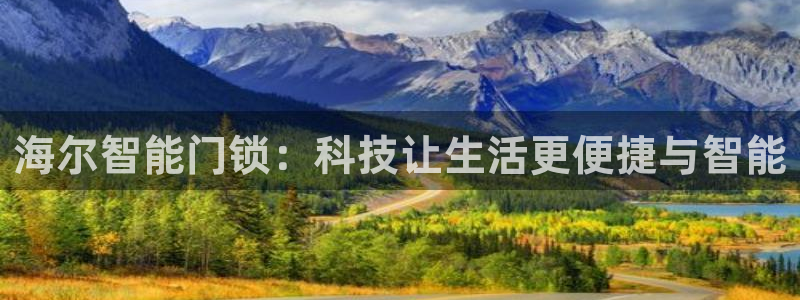 金年会手机app：海尔智能门锁：科技让生活更便捷与智能