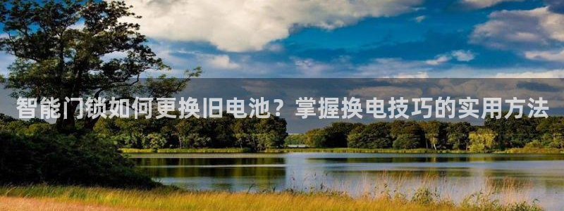 金年会官方网站登录：智能门锁如何更换旧电池？掌握换电技巧的实