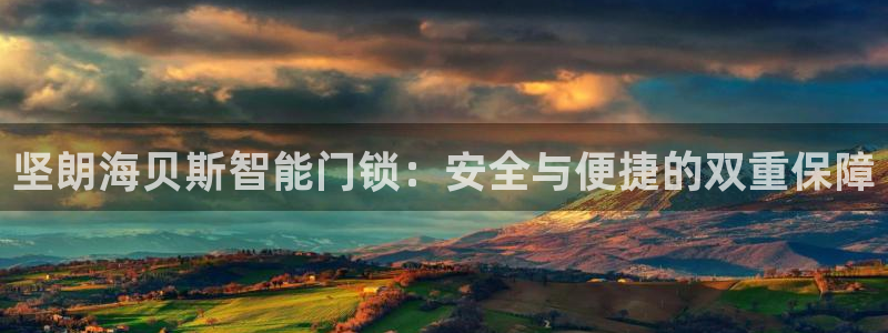 金年会最新官网：坚朗海贝斯智能门锁：安全与便捷的双重保障