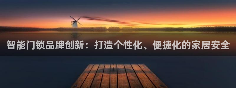 金年会体育平台官网：智能门锁品牌创新：打造个性化、便捷化的家