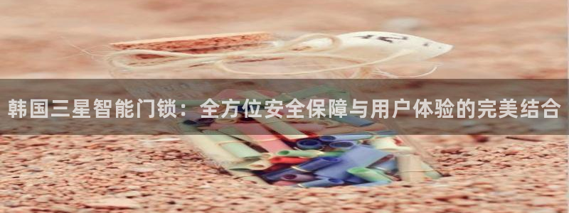 为什么搜索不了金年会：韩国三星智能门锁：全方位安全保障与用户