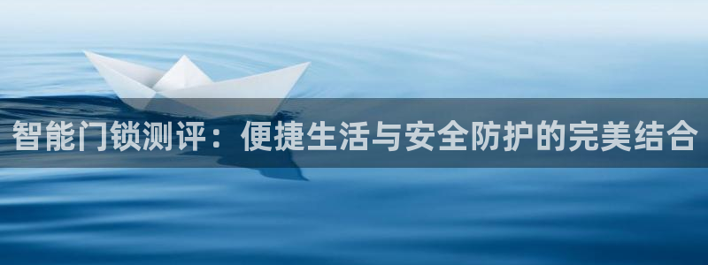 宝金年会：智能门锁测评：便捷生活与安全防护的完美结合