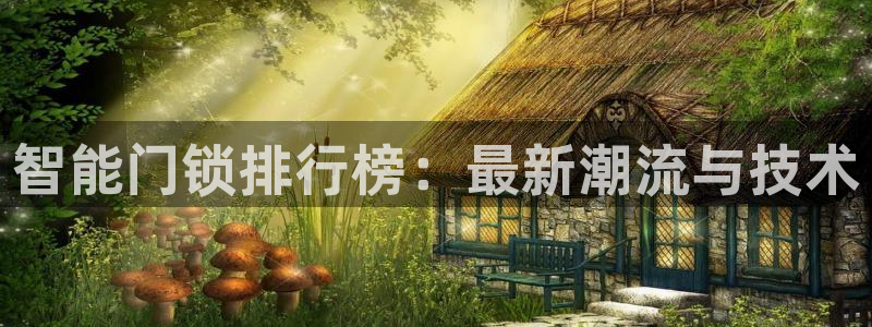金年会娱乐下载app：智能门锁排行榜：最新潮流与技术