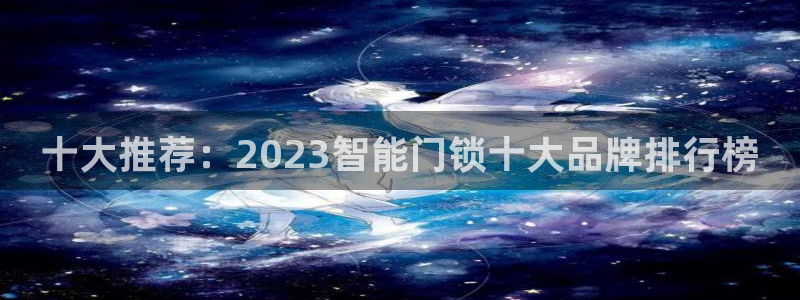 2022年金科年会：十大推荐：2023智能门锁十大品牌排行榜