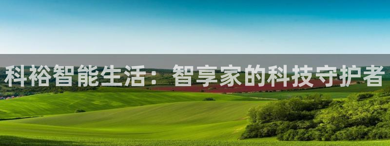 金年会介绍：科裕智能生活：智享家的科技守护者