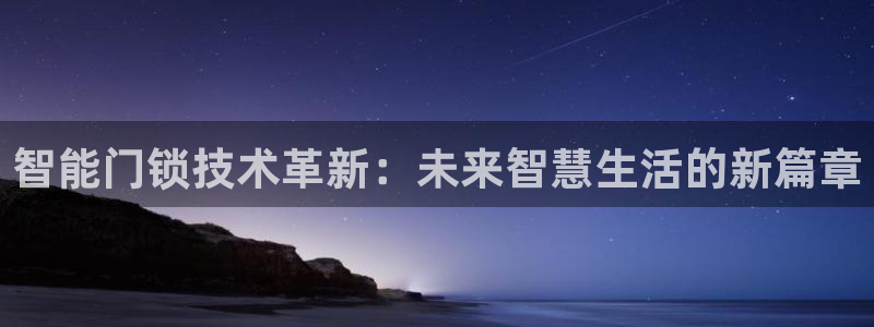 金年会代理：智能门锁技术革新：未来智慧生活的新篇章