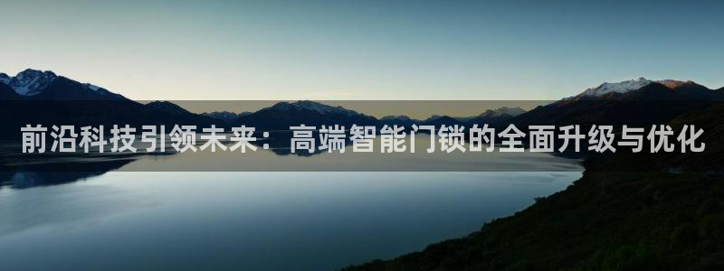 金年会国际：前沿科技引领未来：高端智能门锁的全面升级与优化