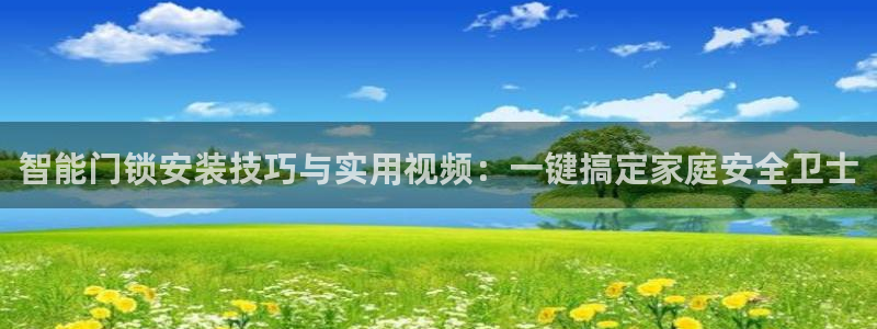金年会官网地址：智能门锁安装技巧与实用视频：一键搞定家庭安全