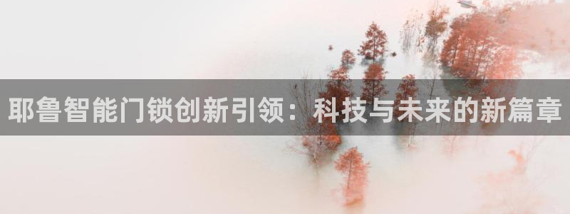 金年会官方网址登录路线：耶鲁智能门锁创新引领：科技与未来的新