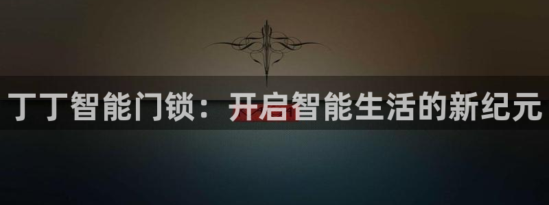 金年会能提款吗：丁丁智能门锁：开启智能生活的新纪元