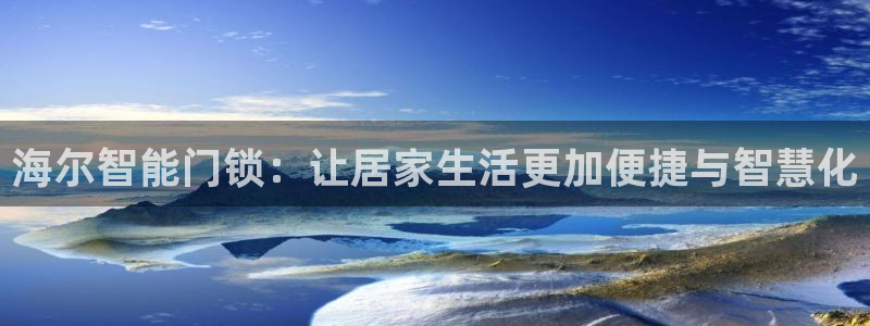 金年会ios下载：海尔智能门锁：让居家生活更加便捷与智慧化